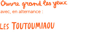 Ouvre grand les yeux, avec en alternance Les Toutoumiaou