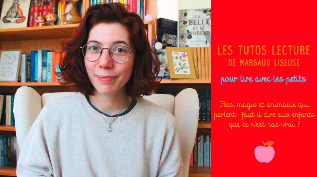 Tutos lecture de Margaud Liseuse : “Fées, magie et animaux qui parlent : faut-il dire aux enfants que ce n'est pas vrai ?”