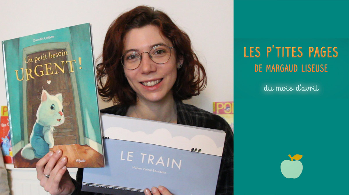 En avril, Margaud Liseuse a choisi de nous présenter “Un petit besoin urgent !”, un album de Quentin Gréban (éd. Mijade) et “Le train”, un album d'Hubert Poirot-Bourdain (éd. La Joie de lire)